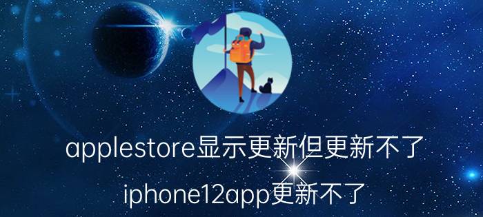 applestore显示更新但更新不了 iphone12app更新不了？